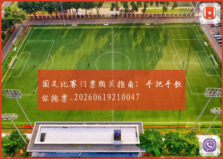 国足比赛门票购买指南：手把手教你抢票_20260619210047
