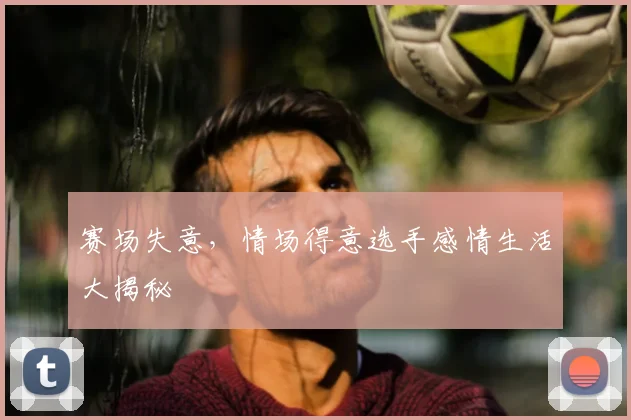 赛场失意，情场得意选手感情生活大揭秘