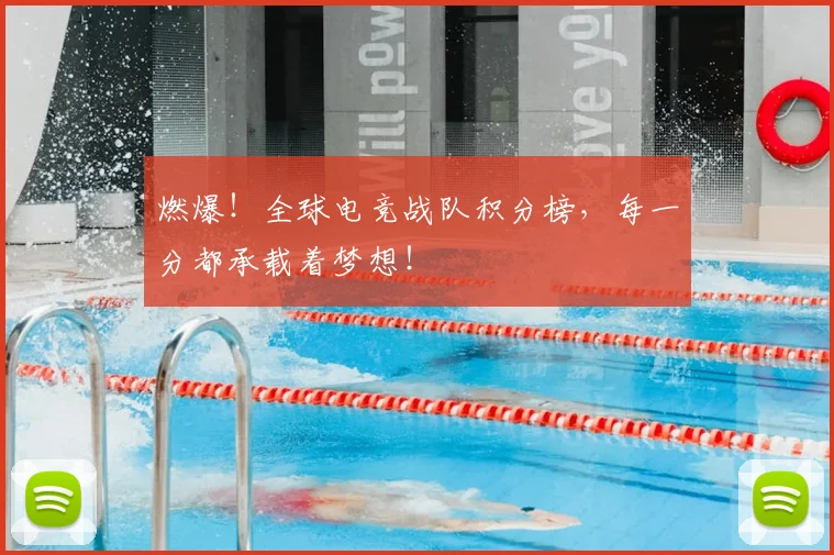 燃爆！全球电竞战队积分榜，每一分都承载着梦想！