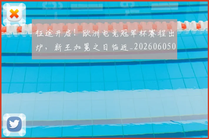 征途开启！欧洲电竞冠军杯赛程出炉，新王加冕之日临近_20260605000935
