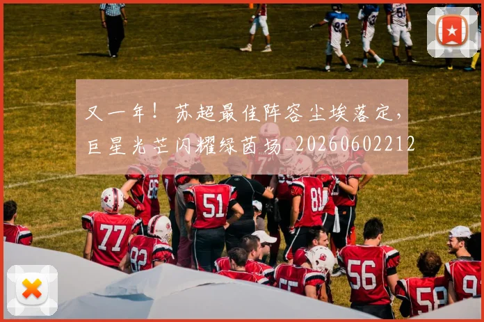 又一年！苏超最佳阵容尘埃落定，巨星光芒闪耀绿茵场_20260602212807_20260704175050