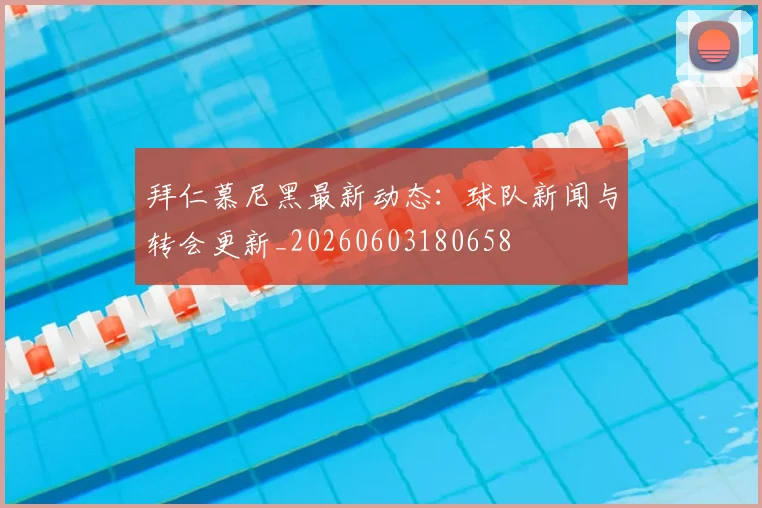 拜仁慕尼黑最新动态：球队新闻与转会更新_20260603180658