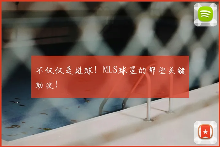 不仅仅是进球!MLS球星的那些关键助攻!