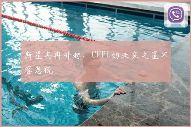 新星冉冉升起,CFPL的未来之星不容忽视
