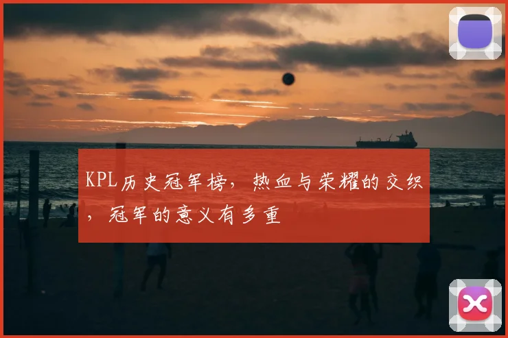 KPL历史冠军榜，热血与荣耀的交织，冠军的意义有多重