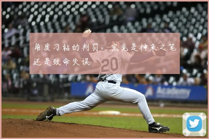 角度刁钻的判罚,究竟是神来之笔还是致命失误