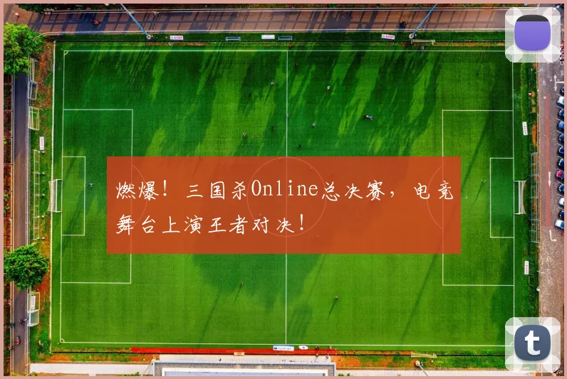 燃爆!三国杀Online总决赛,电竞舞台上演王者对决!