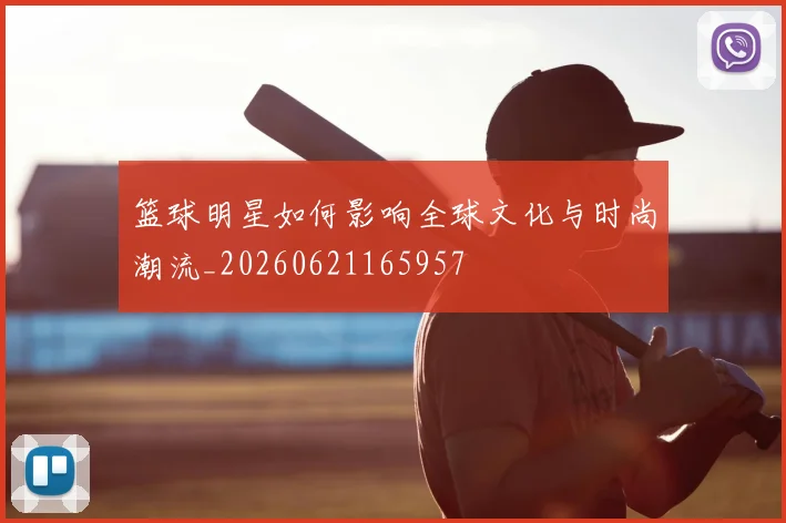 篮球明星如何影响全球文化与时尚潮流_20260621165957