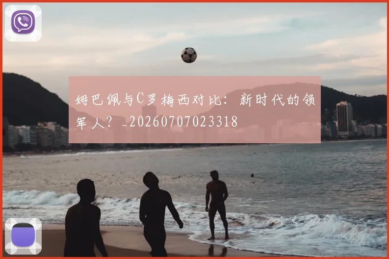 姆巴佩与C罗梅西对比:新时代的领军人?_20260707023318