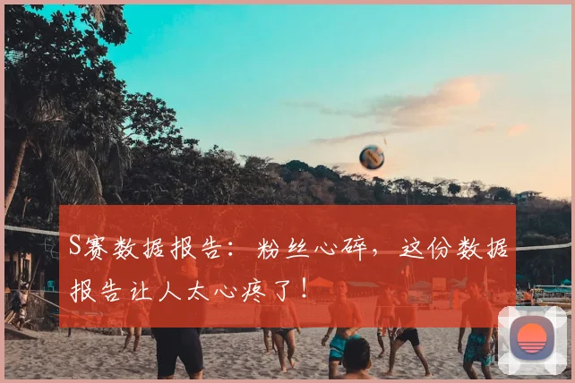 S赛数据报告:粉丝心碎,这份数据报告让人太心疼了!
