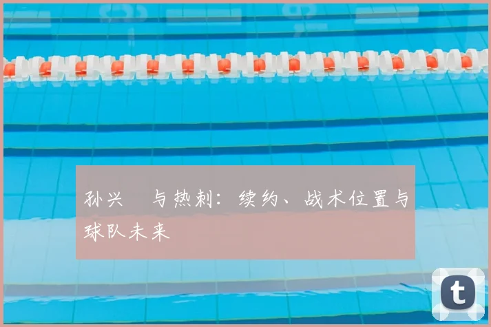 孙兴慜与热刺:续约、战术位置与球队未来