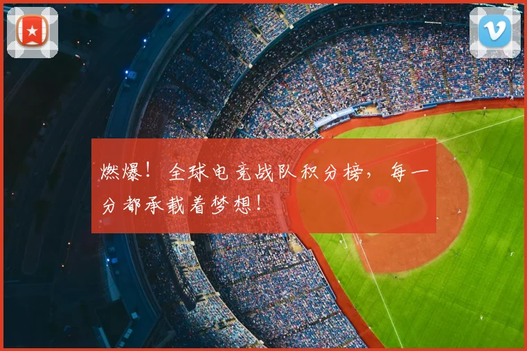 燃爆！全球电竞战队积分榜，每一分都承载着梦想！