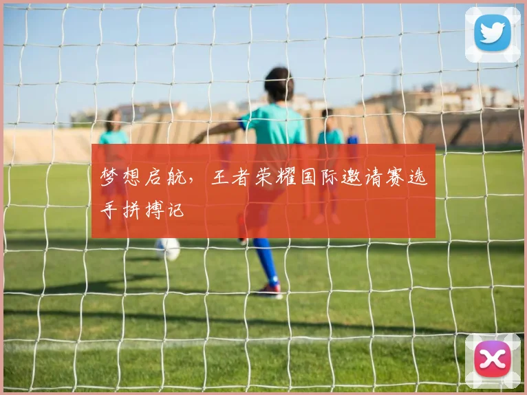 梦想启航,王者荣耀国际邀请赛选手拼搏记