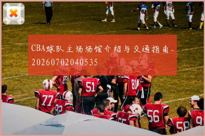CBA球队主场场馆介绍与交通指南_20260702040535
