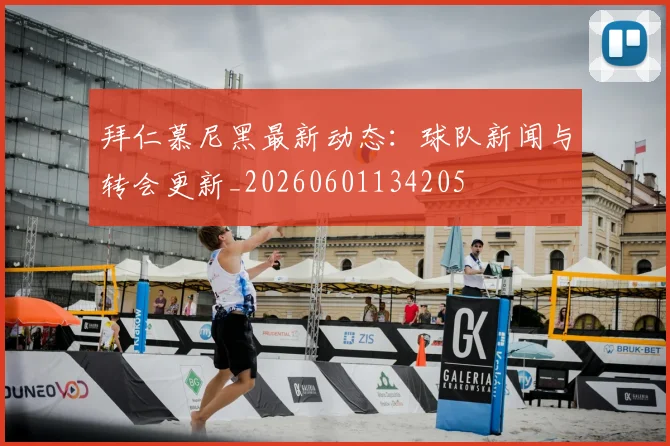 拜仁慕尼黑最新动态:球队新闻与转会更新_20260601134205
